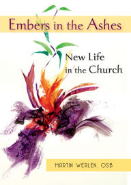 Title: Embers in the Ashes: New Life in the Church, Author: OSB Martin Werlen