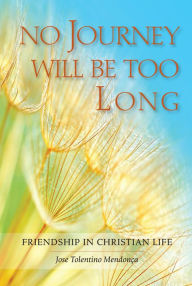 Title: No Journey Will Be Too Long: Friendship in Christian Life, Author: José Tolentino Mendonça