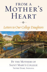 Title: From a Mother's Heart: Letters to Our College Daughters; By the Mothers of Saint Mary's College, Notre Dame, Indiana, Author: Introduced by Elizabeth Groppe