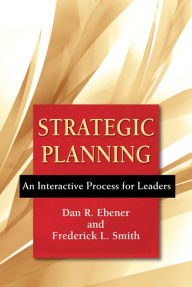 Title: Strategic Planning: An Interactive Process for Leaders, Author: Dan R. Ebener