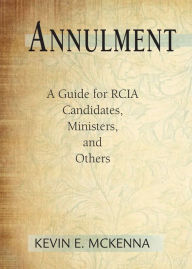 Title: Annulment: A Guide for RCIA Candidates, Ministers, and Others, Author: Kevin E. McKenna