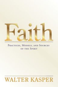 Title: Faith: Practices, Models, and Sources of the Spirit, Author: Walter Kasper