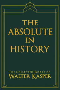 Title: Absolute in History, The: The Philosophy and Theology of History in Schelling's Late Philosophy, Author: Walter Kasper