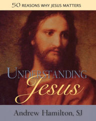 Title: Understanding Jesus: 50 Reasons Why Jesus Matters, Author: Andrew Hamilton