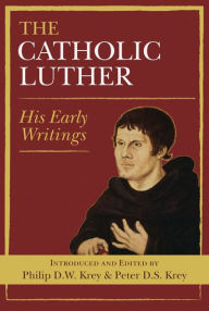 Title: Catholic Luther, The: His Early Writings, Author: Philip D.W. Krey