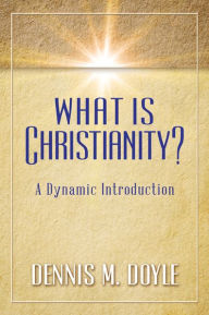 Title: What is Christianity?: A Dynamic Introduction, Author: Dennis M. Doyle