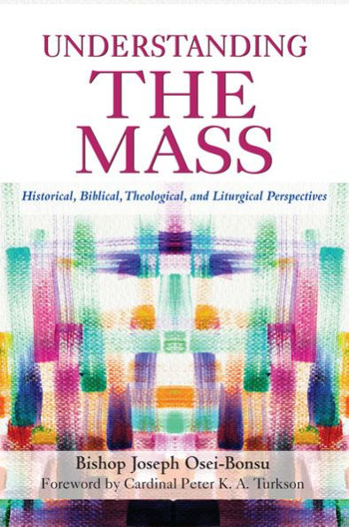 Understanding the Mass: Historical, Biblical, Theological, and Liturgical Perspectives