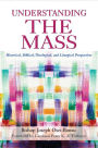 Understanding the Mass: Historical, Biblical, Theological, and Liturgical Perspectives