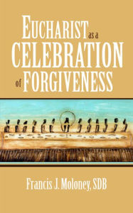 Title: Eucharist as a Celebration of Forgiveness, Author: Francis J. Moloney