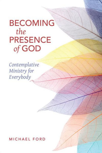 Becoming the Presence of God: Contemplative Ministry for Everybody