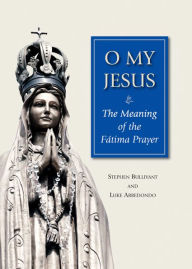 Title: O My Jesus: The Meaning of the Fatima Prayer, Author: Stephen Author Bullivant