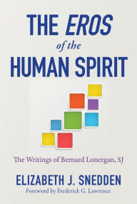 Title: Eros of the Human Spirit, The: The Writings of Bernard Lonergan, SJ, Author: Elizabeth J. Snedden