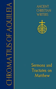 Title: Chromatius of Aquileia: Sermons and Tractates on Matthew, Author: Thomas P. Scheck