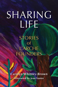 Title: Sharing Life: Stories of L'Arche Founders, Author: Carolyn Whitney-Brown