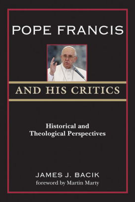 Pope Francis And His Critics Historical And Theological Perspectives By James J Bacik Marty Forward By Nook Book Ebook Barnes Noble