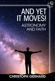 Title: And Yet It Moves!: Astronomy and Faith, Author: Christoph Gerhard