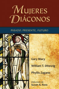 Title: Mujeres Diáconos: Pasado, Presente, Futuro, Author: Gary Macy