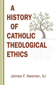 Title: History of Catholic Theological Ethics, A, Author: James F. Keenan