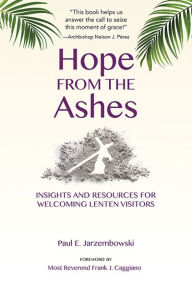 Title: Hope from the Ashes: Insights and Resources for Welcoming Lenten Visitors, Author: Paul E. Jarzembowski