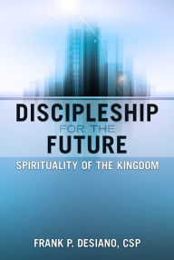 Title: Discipleship for the Future: Spirituality of the Kingdom, Author: Frank P. DeSiano