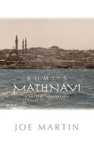Title: Rumi's Mathnavi: A Theatre Adaptation, Author: Joe Martin