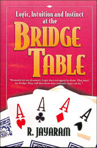Title: Logic, Intuition and Instinct at the Bridge Table, Author: R. Jayaram