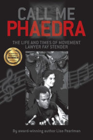 Title: Call Me Phaedra: The Life and Times of Movement Lawyer Fay Stender, Author: Lise Pearlman