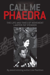 Title: CALL ME PHAEDRA: The Life and Times of Movement Lawyer Fay Stender, Author: Lise Pearlman