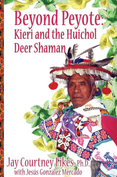 BEYOND PEYOTE Kieri and the Huichol Deer Shaman