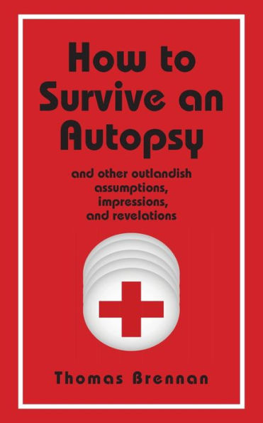 How To Survive An Autopsy: and other outlandish assumptions, impressions and revelations