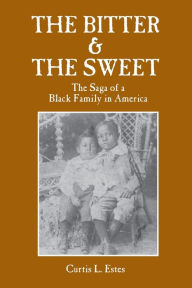 Title: THE BITTER & THE SWEET: The Saga of a Black Family in America, Author: Curtis L. Estes