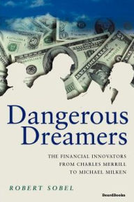Title: Dangerous Dreamers: The Financial Innovators from Charles Merrill to Michael Milken, Author: Robert Sobel