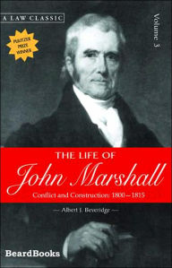 Title: The Life of John Marshall: Conflict and Construction 1800-1815, Author: Albert J Beveridge