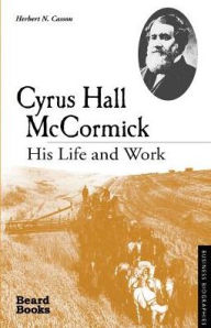 Title: Cyrus Hall McCormick: His Life and Work, Author: Herbert N Casson