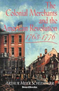 Title: The Colonial Merchants and the American Revolution, 1763-1776, Author: Arthur Meier Sr Schlesinger