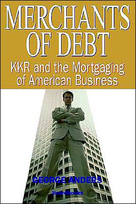 Merchants of Debt: KKR and the Mortgaging of American Business