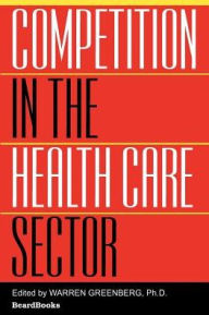 Title: Competition in the Health Care Sector: Past, Present, and Future, Author: Warren Greenberg