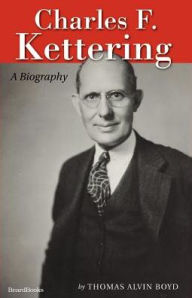 Title: Charles F. Kettering: A Biography, Author: Thomas Alvin Boyd