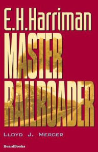 Title: E.H. Harriman: Master Railroader, Author: Lloyd J Mercer