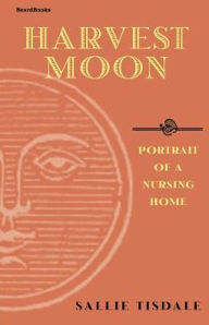 Title: Harvest Moon: Portrait of a Nursing Home, Author: Sallie Tisdale