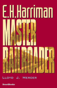 Title: E.H. Harriman: Master Railroader, Author: Lloyd J. Mercer