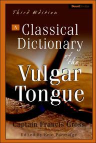 Title: A Classical Dictionary of the Vulgar Tongue, Author: Captain Francis Grose