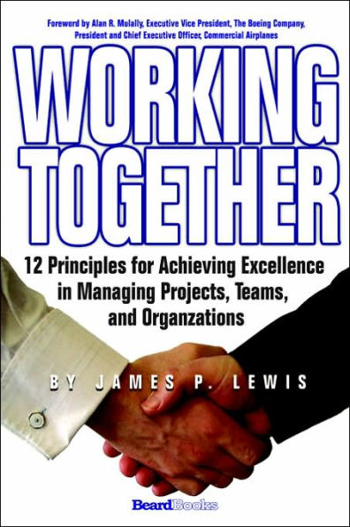 Working Together: 12 Principles for Achieving Excellence in Managing Projects, Teams, and Organizations