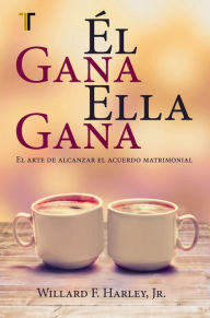 Title: Él gana, ella gana: El arte de alcanzar el acuerdo matrimonial, Author: Willard F. Harley Jr.