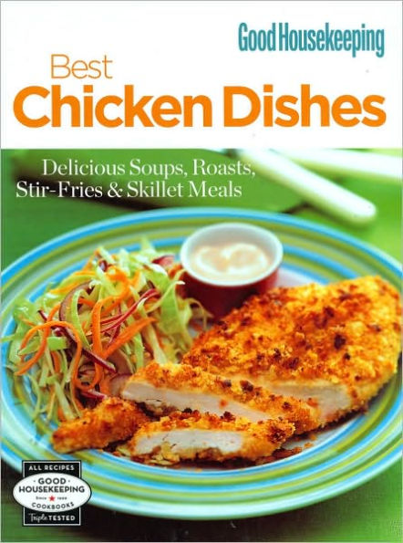 Good Housekeeping Best Chicken Dishes: Delicious Soups, Roasts, Stir-Fries and Skillet Meals