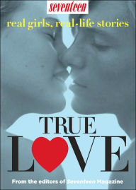 Title: Seventeen Real Girls, Real-Life Stories: True Love, Author: Seventeen Magazine