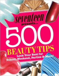 Title: Seventeen 500 Beauty Tips: Look Your Best for School, Weekend, Parties & More!, Author: Seventeen Magazine