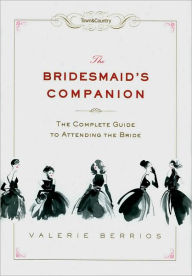 Title: Town & Country The Bridesmaid's Companion: The Complete Guide to Attending the Bride, Author: Valerie Berrios