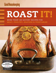 Title: Roast It! Good Housekeeping Favorite Recipes: More Than 140 Savory Recipes for Meat, Poultry, Seafood & Vegetables, Author: Good Housekeeping