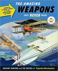 Title: Popular Mechanics The Amazing Weapons That Never Were: Robots, Flying Tanks & Other Machines of War, Author: Gregory Benford